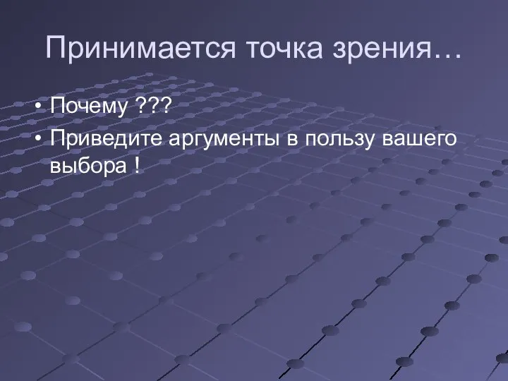 Принимается точка зрения… Почему ??? Приведите аргументы в пользу вашего выбора !