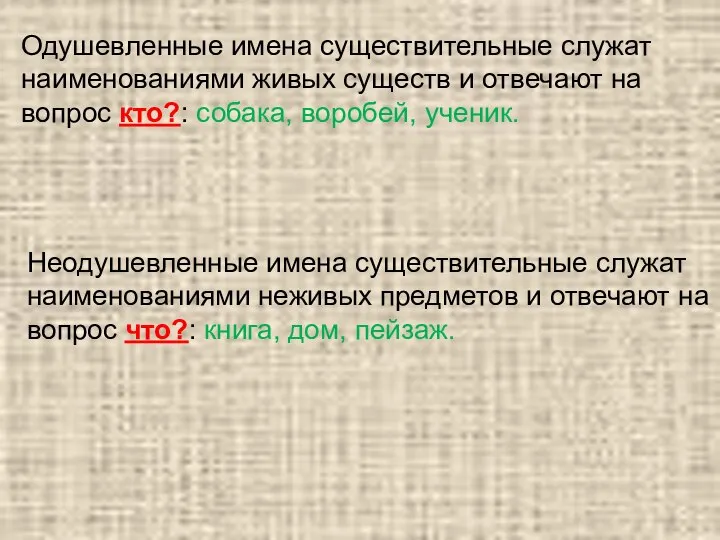 Одушевленные имена существительные служат наименованиями живых существ и отвечают на вопрос