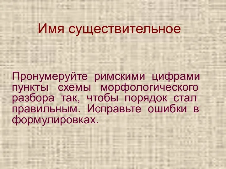 Имя существительное Пронумеруйте римскими цифрами пункты схемы морфологического разбора так, чтобы