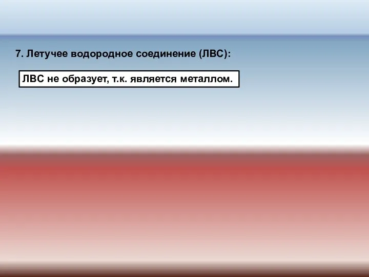 7. Летучее водородное соединение (ЛВС): ЛВС не образует, т.к. является металлом.