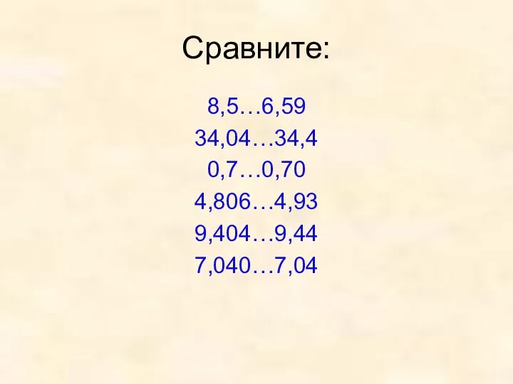 Сравните: 8,5…6,59 34,04…34,4 0,7…0,70 4,806…4,93 9,404…9,44 7,040…7,04