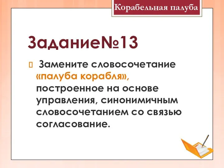 Задание№13 Замените словосочетание «палуба корабля», построенное на основе управления, синонимичным словосочетанием со связью согласование. Корабельная палуба