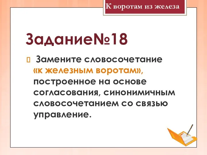 Задание№18 Замените словосочетание «к железным воротам», построенное на основе согласования, синонимичным