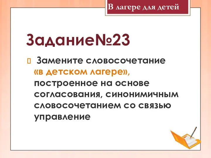 Задание№23 Замените словосочетание «в детском лагере», построенное на основе согласования, синонимичным