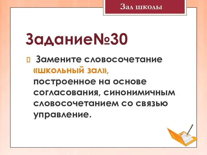 Задание№30 Замените словосочетание «школьный зал», построенное на основе согласования, синонимичным словосочетанием со связью управление. Зал школы