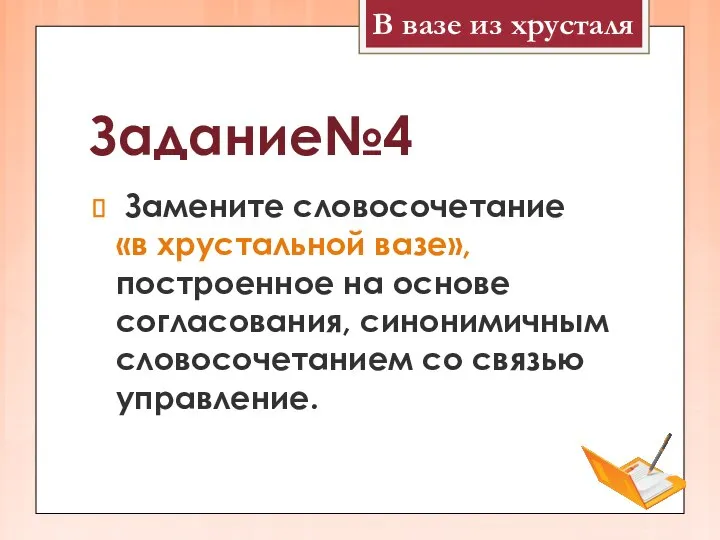 Задание№4 Замените словосочетание «в хрустальной вазе», построенное на основе согласования, синонимичным