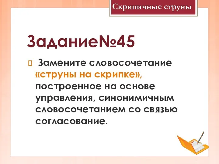 Задание№45 Замените словосочетание «струны на скрипке», построенное на основе управления, синонимичным