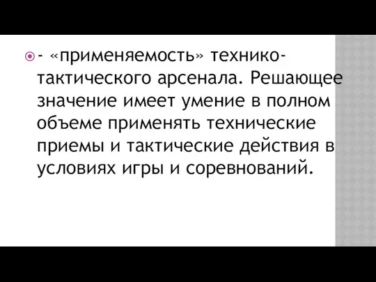 - «применяемость» технико-тактического ар­сенала. Решающее значение имеет умение в пол­ном объеме