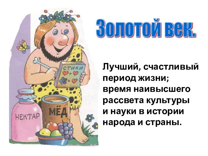 Золотой век. Лучший, счастливый период жизни; время наивысшего рассвета культуры и