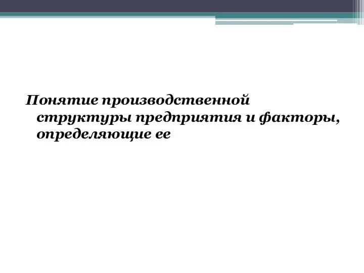 Понятие производственной структуры предприятия и факторы, определяющие ее