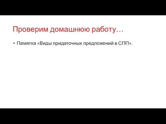 Проверим домашнюю работу… Памятка «Виды придаточных предложений в СПП».