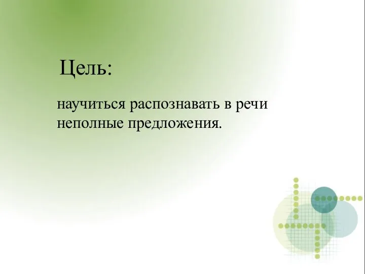 Цель: научиться распознавать в речи неполные предложения.