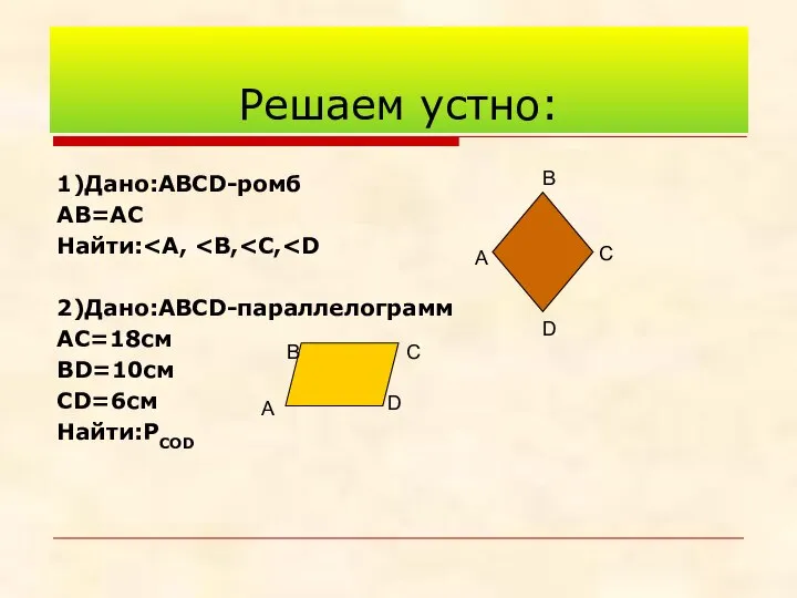 Решаем устно: 1)Дано:АВСD-ромб АВ=АС Найти: 2)Дано:АВСD-параллелограмм АС=18см ВD=10см СD=6см Найти:РСОD А