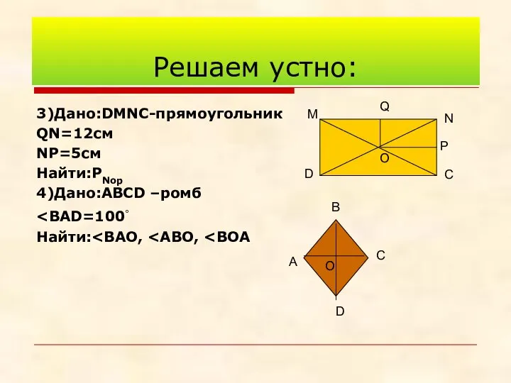 3)Дано:DMNC-прямоугольник QN=12см NP=5см Найти:РNop 4)Дано:АВСD –ромб Найти: Решаем устно: D M