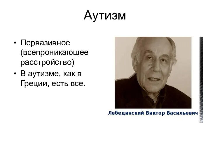 Аутизм Первазивное(всепроникающее расстройство) В аутизме, как в Греции, есть все.