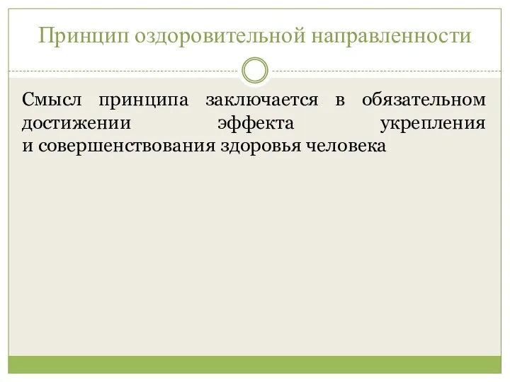 Принцип оздоровительной направленности Смысл принципа заключается в обязательном достижении эффекта укрепления и совершенствования здоровья человека