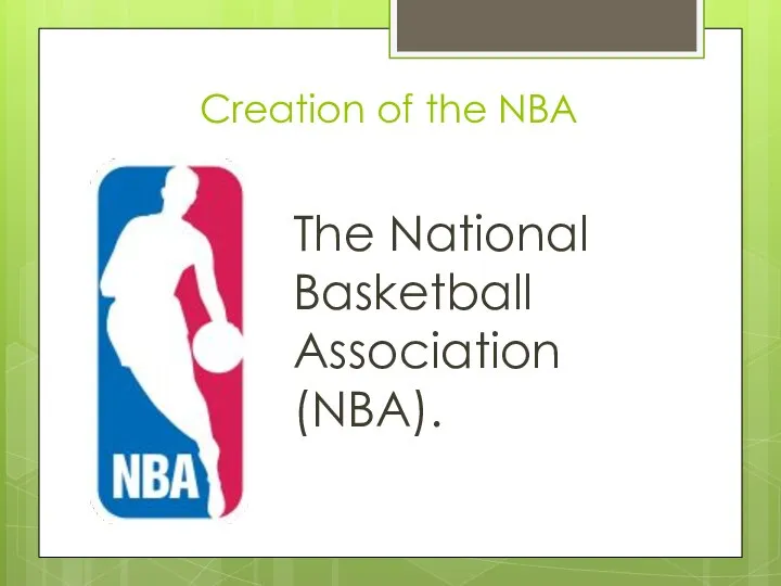 Creation of the NBA The National Basketball Association (NBA).