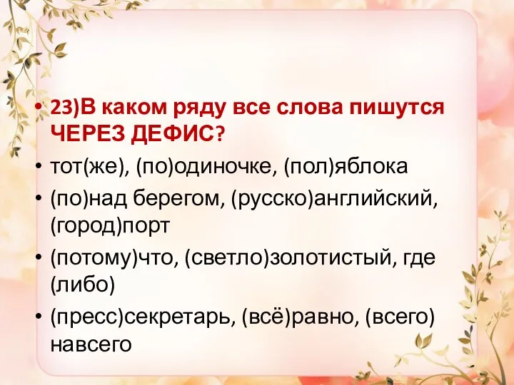 23)В каком ряду все слова пишутся ЧЕРЕЗ ДЕФИС? тот(же), (по)одиночке, (пол)яблока