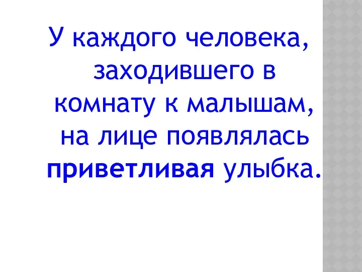 У каждого человека, заходившего в комнату к малышам, на лице появлялась приветливая улыбка.