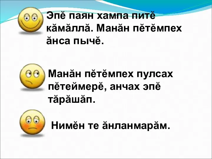 Эпĕ паян хампа питĕ кăмăллă. Манăн пĕтĕмпех ăнса пычĕ. Манăн пĕтĕмпех