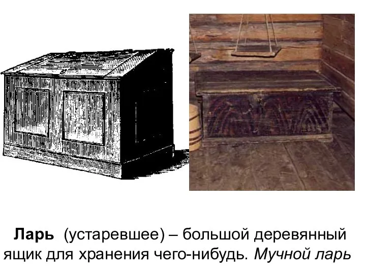 Ларь (устаревшее) – большой деревянный ящик для хранения чего-нибудь. Мучной ларь