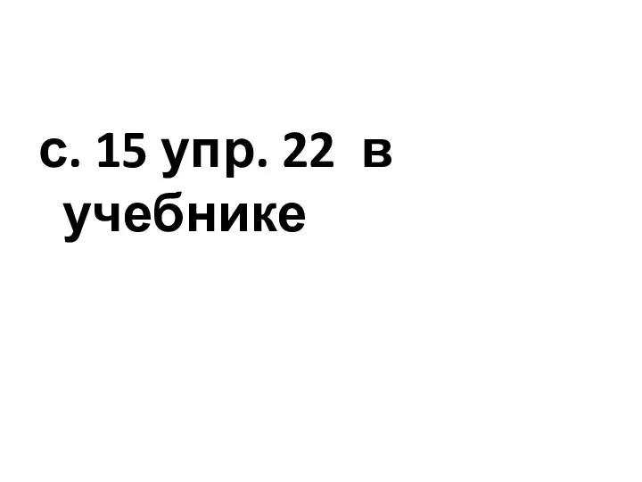 с. 15 упр. 22 в учебнике