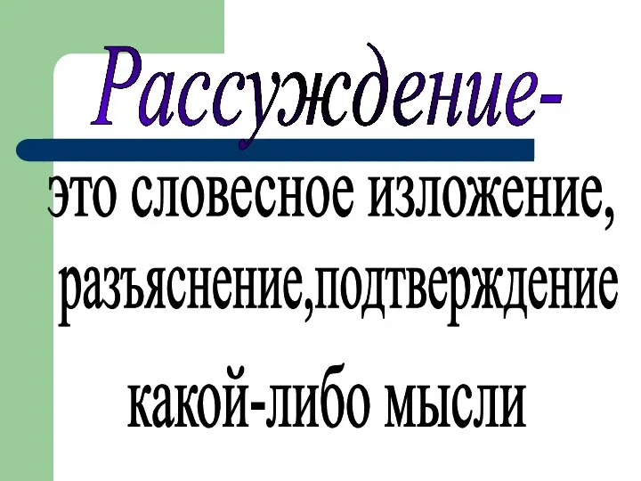 Рассуждение- это словесное изложение, разъяснение,подтверждение какой-либо мысли