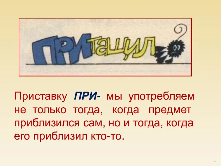 Приставку ПРИ- мы употребляем не только тогда, когда предмет приблизился сам,