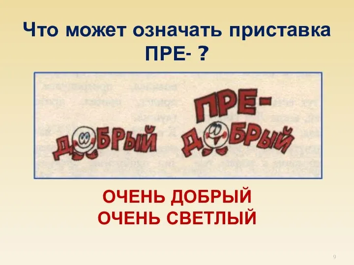 Что может означать приставка ПРЕ- ? ОЧЕНЬ ДОБРЫЙ ОЧЕНЬ СВЕТЛЫЙ