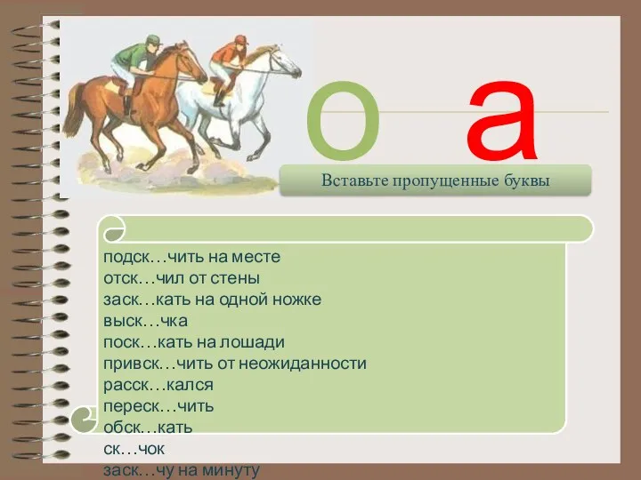 подск…чить на месте отск…чил от стены заск…кать на одной ножке выск…чка