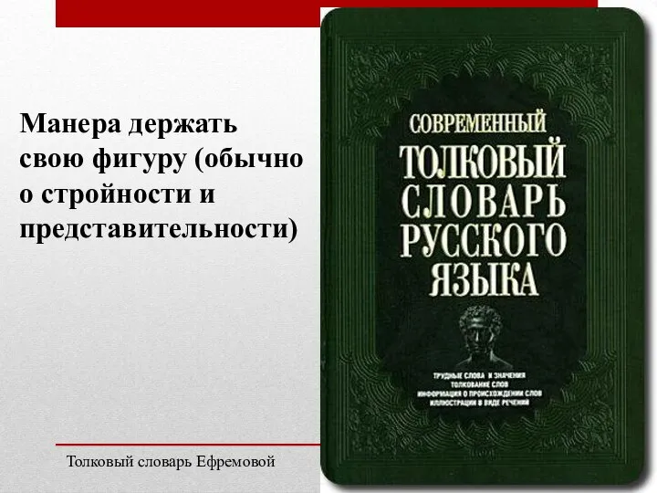 Манера держать свою фигуру (обычно о стройности и представительности) Толковый cловарь Ефремовой