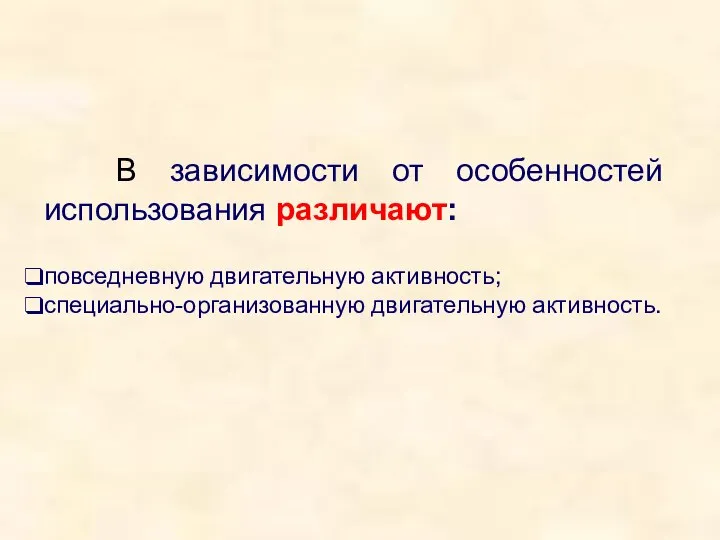 В зависимости от особенностей использования различают: повседневную двигательную активность; специально-организованную двигательную активность.