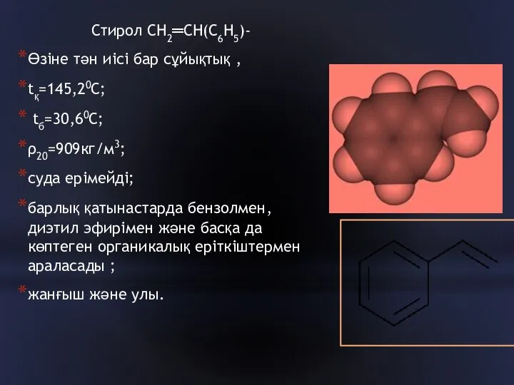 Стирол СН2═СН(С6Н5)- Өзіне тән иісі бар сұйықтық , tқ=145,20С; tб=30,60С; ρ20=909кг/м3;