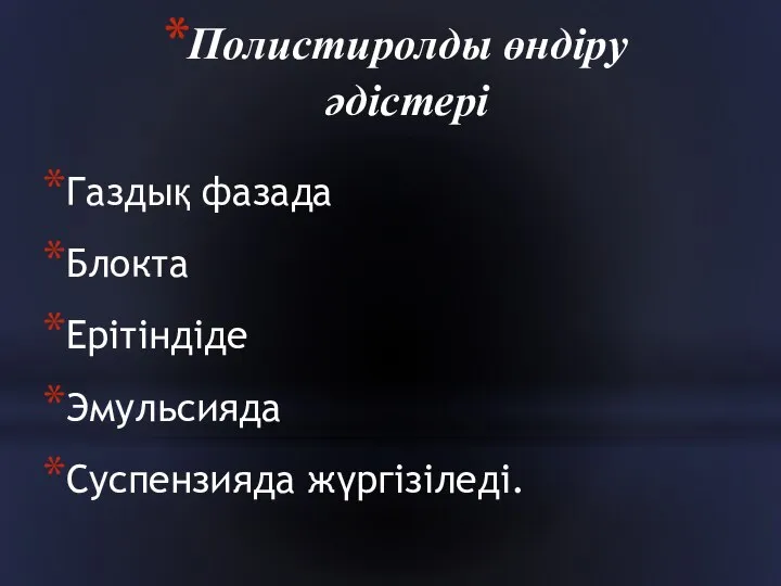 Полистиролды өндіру әдістері Газдық фазада Блокта Ерітіндіде Эмульсияда Суспензияда жүргізіледі.