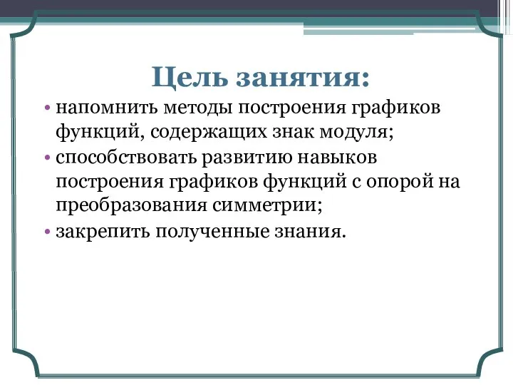 Цель занятия: напомнить методы построения графиков функций, содержащих знак модуля; способствовать