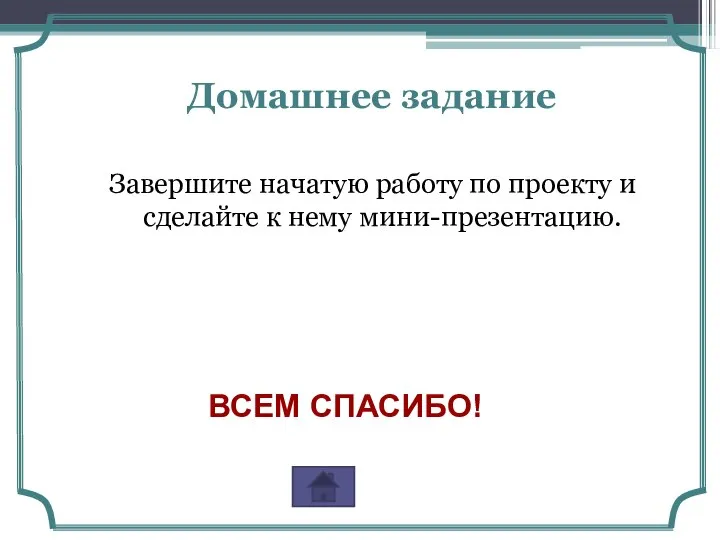 Домашнее задание Завершите начатую работу по проекту и сделайте к нему мини-презентацию. ВСЕМ СПАСИБО!