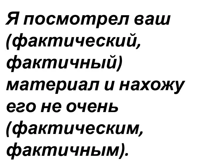 Я посмотрел ваш (фактический, фактичный) материал и нахожу его не очень (фактическим, фактичным).