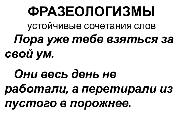 ФРАЗЕОЛОГИЗМЫ устойчивые сочетания слов Пора уже тебе взяться за свой ум.