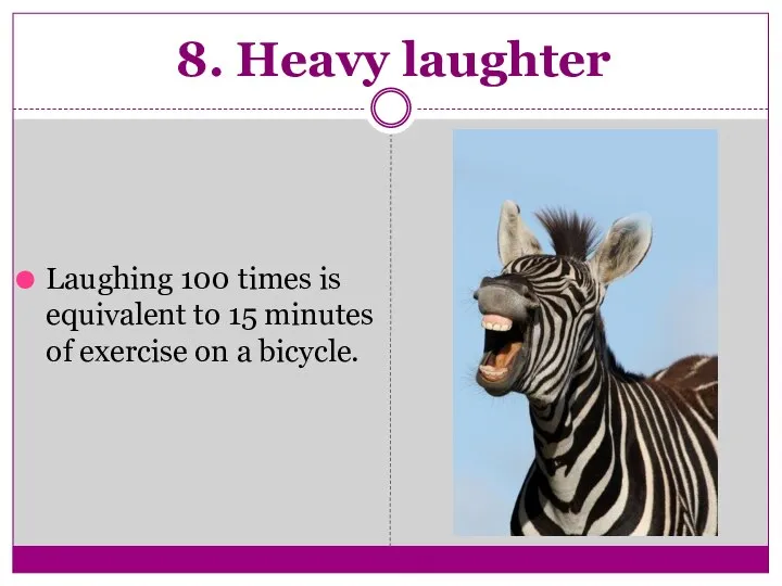 8. Heavy laughter Laughing 100 times is equivalent to 15 minutes of exercise on a bicycle.