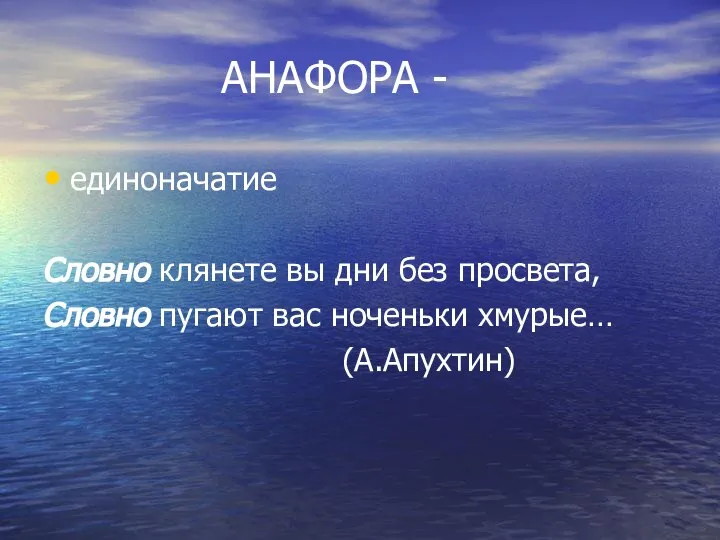 АНАФОРА - единоначатие Словно клянете вы дни без просвета, Словно пугают вас ноченьки хмурые… (А.Апухтин)