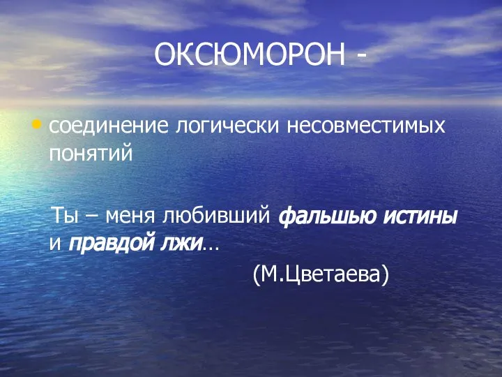 ОКСЮМОРОН - соединение логически несовместимых понятий Ты – меня любивший фальшью истины и правдой лжи… (М.Цветаева)