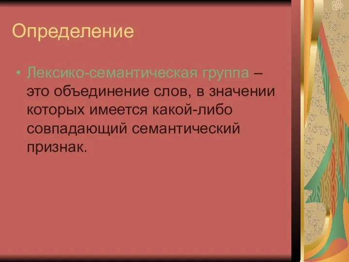 Определение Лексико-семантическая группа – это объединение слов, в значении которых имеется какой-либо совпадающий семантический признак.