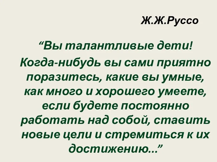 Ж.Ж.Руссо “Вы талантливые дети! Когда-нибудь вы сами приятно поразитесь, какие вы