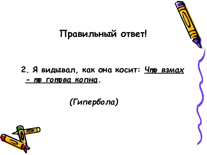 Правильный ответ! 2. Я видывал, как она косит: Что взмах - то готова копна. (Гипербола)