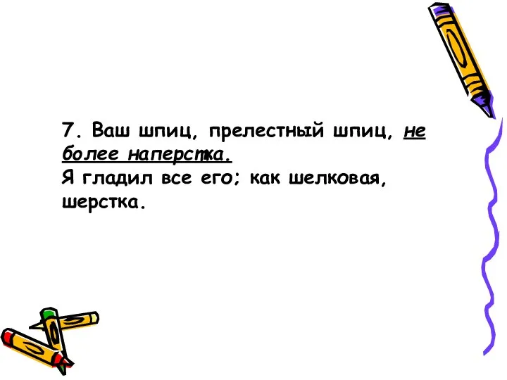 7. Ваш шпиц, прелестный шпиц, не более наперстка. Я гладил все его; как шелковая, шерстка.