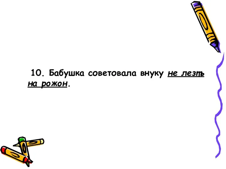 10. Бабушка советовала внуку не лезть на рожон.