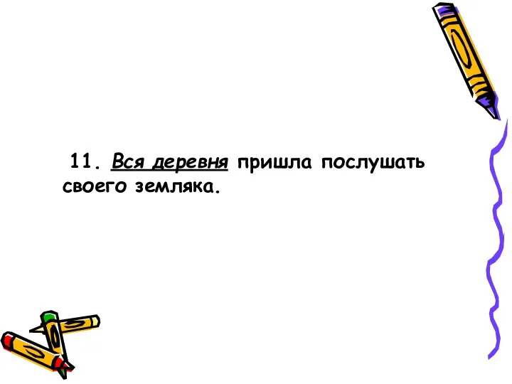 11. Вся деревня пришла послушать своего земляка.