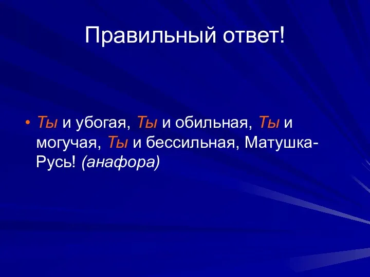 Правильный ответ! Ты и убогая, Ты и обильная, Ты и могучая, Ты и бессильная, Матушка-Русь! (анафора)