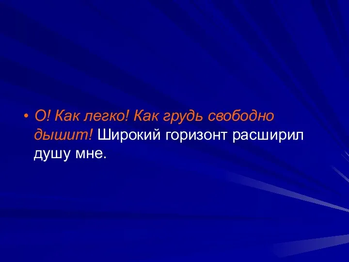 О! Как легко! Как грудь свободно дышит! Широкий горизонт расширил душу мне.