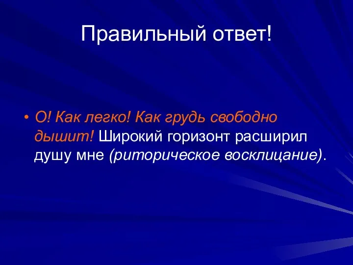 Правильный ответ! О! Как легко! Как грудь свободно дышит! Широкий горизонт расширил душу мне (риторическое восклицание).